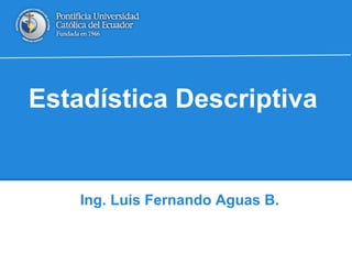 Estadística Descriptiva
Ing. Luis Fernando Aguas B.
 