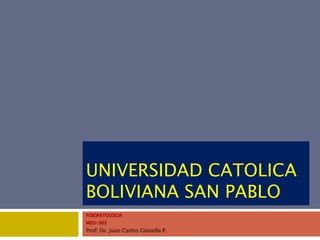 UNIVERSIDAD CATOLICA
BOLIVIANA SAN PABLO
FISIOPATOLOGIA
MED-303
Prof: Dr. Juan Carlos Gianella P.
 