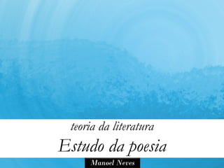 teoria da literatura
Estudo da poesia
     Manoel Neves
 