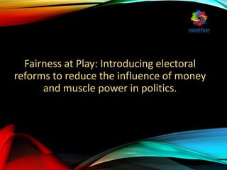 Fairness at Play: Introducing electoral
reforms to reduce the influence of money
and muscle power in politics.
 