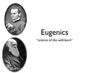 Eugenics
“science of the well-born”
 