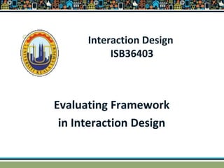Interaction Design
ISB36403
Evaluating Framework
in Interaction Design
 