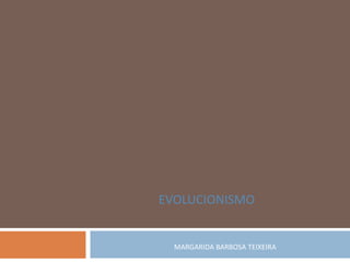 EVOLUCIONISMO


  MARGARIDA BARBOSA TEIXEIRA
 