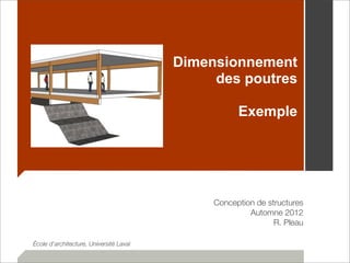 Dimensionnement 
des poutres 
Exemple 
Conception de structures 
Automne 2012 
R. Pleau 
École d’architecture, Université Laval 
 