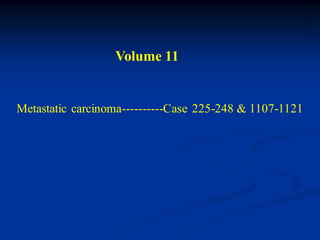 Volume 11


Metastatic carcinoma----------Case 225-248 & 1107-1121
 