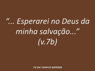 “... Esperarei no Deus da
minha salvação...”
(v.7b)
 