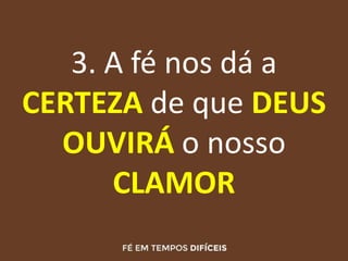 3. A fé nos dá a
CERTEZA de que DEUS
OUVIRÁ o nosso
CLAMOR
 