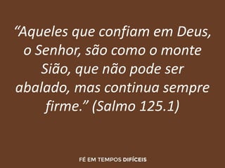 “Aqueles que confiam em Deus,
o Senhor, são como o monte
Sião, que não pode ser
abalado, mas continua sempre
firme.” (Salmo 125.1)
 