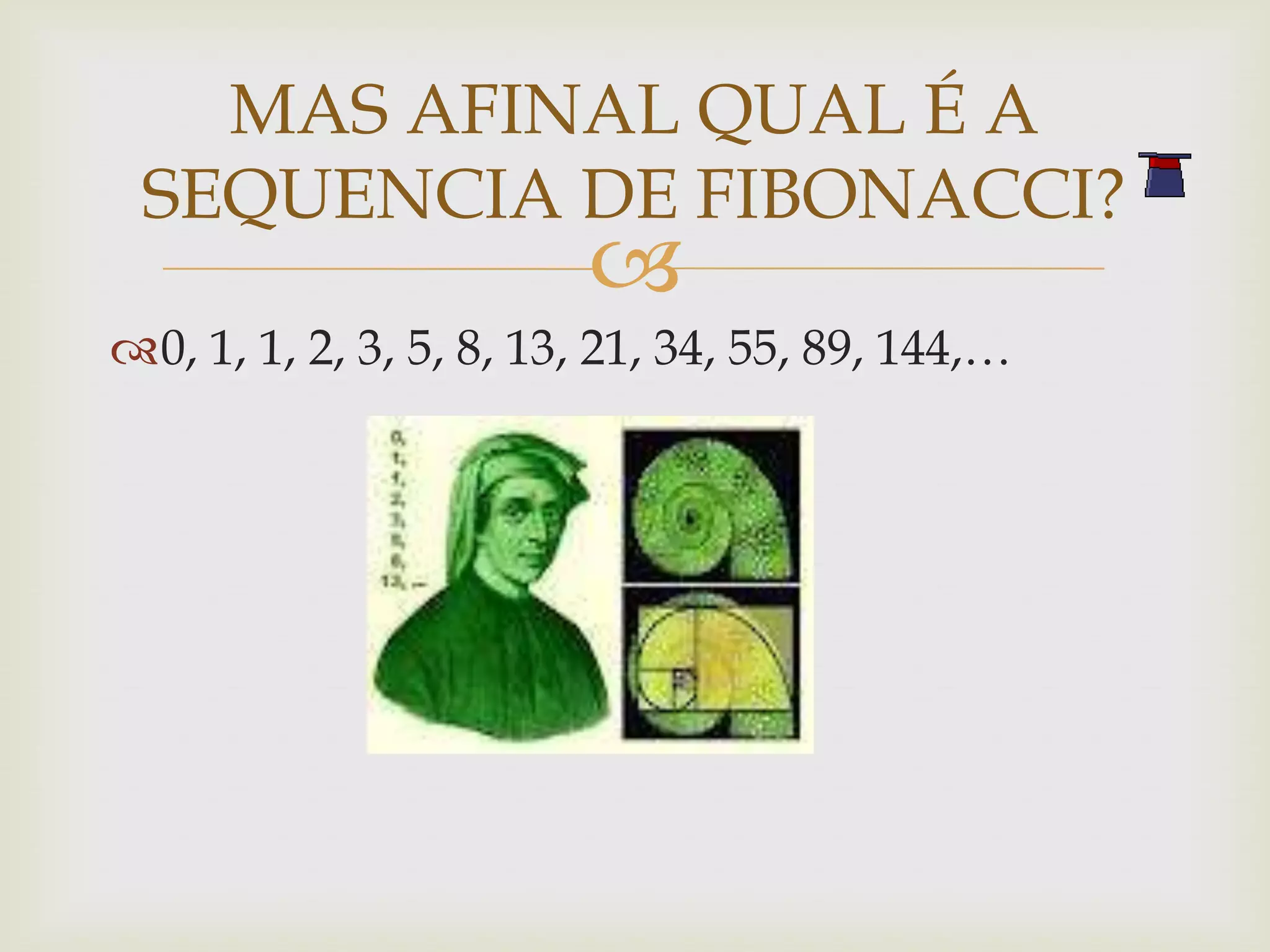 MAS AFINAL QUAL É A
 SEQUENCIA DE FIBONACCI?
                        
0, 1, 1, 2, 3, 5, 8, 13, 21, 34, 55, 89, 144,…
 