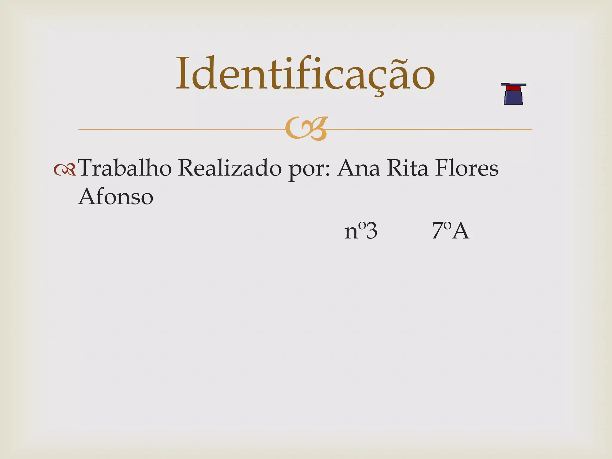 Identificação
               
Trabalho Realizado por: Ana Rita Flores
 Afonso
                         nº3     7ºA
 