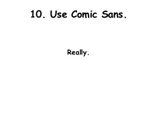 10. Use Comic Sans.


       Really.
 