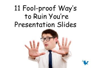 11 Fool-proof Way’s
    to Ruin You’re
Presentation Slides
 