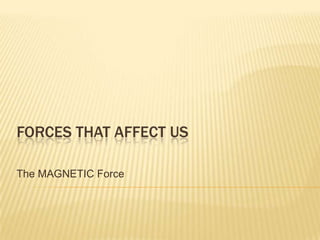 FORCES THAT AFFECT US

The MAGNETIC Force
 
