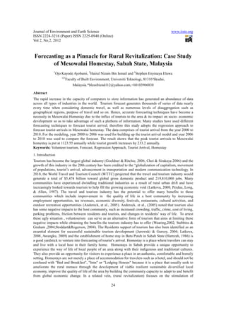 Journal of Environment and Earth Science                                                        www.iiste.org
ISSN 2224-3216 (Paper) ISSN 2225-0948 (Online)
Vol 2, No.2, 2012



Forecasting as a Pinnacle for Rural Revitalization: Case Study
       of Mesowalai Homestay, Sabah State, Malaysia
              1
                  Ojo Kayode Ayobami, 2Hairul Nizam Bin Ismail and 3Stephen Enyinaya Eluwa
                      123
                            Faculty of Built Environment, Universiti Teknologi, 81310 Skudai,
                                Malaysia.*blessfriend112@yahoo.com,+60103906838

Abstract
The rapid increase in the capacity of computers to store information has generated an abundance of data
across all types of industries in the world. Tourism forecast generates thousands of series of data nearly
every time when considering domestic travel, as well as numerous levels of disaggregation such as
geographical regions, purpose of travel and so on. Hence, accurate forecasting techniques have become a
necessity in Mesowalai Homestay due to the influx of tourists to the area & its impact on socio- economic
development so as to take advantage of such a plethora of information. Many studies have used different
forecasting techniques to forecast tourist arrival; therefore this study adopts the regression approach to
forecast tourist arrivals in Mesowalai homestay. The data comprises of tourist arrival from the year 2000 to
2010. For the modeling, year 2000 to 2006 was used for building up the tourist arrival model and year 2006
to 2010 was used to compare the forecast. The result shows that the peak tourist arrivals to Mesowalai
homestay is put at 1123.55 annually while tourist growth increases by 233.2 annually.
Keywords: Volunteer tourism, Forecast, Regression Approach, Tourist Arrival, Homestay
1. Introduction
Tourism has become the largest global industry (Goeldner & Ritchie, 2006, Choi & Sirakaya 2006) and the
growth of this industry in the 20th century has been credited to the “globalization of capitalism, movement
of populations, tourist’s arrival, advancement in transportation and modern communication technology. In
2010, the World Travel and Tourism Council (WTTC) projected that the travel and tourism industry would
generate a total of $5,474 billion toward global gross domestic product and 219,810,000 jobs. Many
communities have experienced dwindling traditional industries as a result of rural urban drift and have
increasingly looked towards tourism to help fill the growing economic void (Latkova, 2008; Perdue, Long,
& Allen, 1987). The travel and tourism industry has the potential to offer many benefits to these
communities which include improvement in the quality of life in a host community by increasing
employment opportunities, tax revenues, economic diversity, festivals, restaurants, cultural activities, and
outdoor recreation opportunities (Andereck, et al., 2005). Andereck, et al., (2005) noted that tourism also
has some negative impacts to the host community, such as increased crowding, traffic, crime, cost of living,
parking problems, friction between residents and tourists, and changes in residents’ way of life. To arrest
these ugly situation , voluntourism can serve as an alternative form of tourism that aims at limiting these
negative impacts while obtaining the benefits the tourism industry has to offer (Wearing,2002; Stebbins &
Graham ,2004;Stoddart&Rogerson, 2004). The Residents support of tourism has also been identified as an
essential element for successful sustainable tourism development (Jurowski & Gursoy, 2004; Latkova,
2008, Awangku, 2009) and the establishment of home stay in Batu Puteh in Sabah State (Hamzah, 1986) is
a good yardstick to venture into forecasting of tourist’s arrival. Homestay is a place where travelers can stay
and live with a local host in their family home. Homestays in Sabah provide a unique opportunity to
experience the way of life of local people of an area along with their indigenous and traditional cultures.
They also provide an opportunity for visitors to experience a place in an authentic, comfortable and homely
setting. Homestays are not merely a place of accommodation for travelers such as a hotel, and should not be
confused with "Bed and Breakfast", "Inns" or "Lodging Houses" because it is a place that usually seek to
ameliorate the rural menace through the development of viable resilient sustainable diversified local
economy, improve the quality of life of the area by building the community capacity to adapt to and benefit
from global economic change. In a related vein, (rural revitalization) focuses on the stimulation of

                                                          24
 
