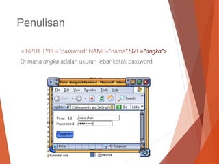 Penulisan
<INPUT TYPE=”password” NAME=”nama” SIZE=”angka”>
Di mana angka adalah ukuran lebar kotak password.
 