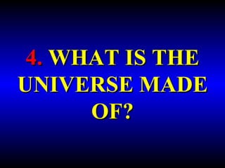 4. WHAT IS THE 
UNIVERSE MADE 
OF? 
 