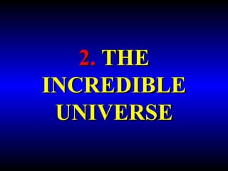 2. THE 
INCREDIBLE 
UNIVERSE 
 
