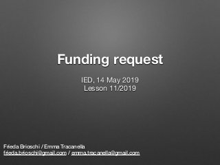 Funding request
Frieda Brioschi / Emma Tracanella
frieda.brioschi@gmail.com / emma.tracanella@gmail.com
IED, 14 May 2019

Lesson 11/2019

 