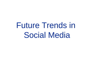Future Trends in
Social Media
 