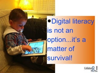 •Digital literacy
is not an
option...it’s a
matter of
survival!
 