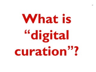 17
What is
“digital
curation”?
 