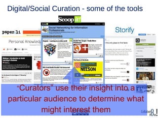 Digital/Social Curation - some of the tools
“Curators” use their insight into a
particular audience to determine what
might interest them
 
