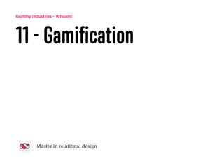 Gummy Industries - Whoami
11 - Gamiﬁcation
Master in relational design
 