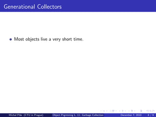 Generational Collectors




      Most objects live a very short time.




  Michal P´se (CTU in Prague)
          ıˇ                    Object Prgrmmng L. 11: Garbage Collection   December 7, 2010   8/9
 