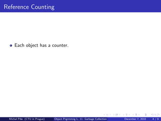 Reference Counting




     Each object has a counter.




 Michal P´se (CTU in Prague)
         ıˇ                    Object Prgrmmng L. 11: Garbage Collection   December 7, 2010   4/9
 