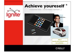 Achieve youreself *
  (*consommer mieux …c’est se réaliser, s’accomplir….)




                                                    What else…




                                                Idée 7
                                       succès des produits finis
                                           non achevés…
 
