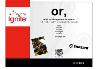 or,
   on vit un changement de repère :
1.0 > 2.0 > web2 > le monde est inter-connecté

                   objets
                  services
                  marques
                 entreprises
                   people

               … en temps réel
 