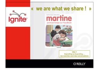 « we are what we share ! »




                          Idée 1
                 boycoting ou buycoting….
            les marchés sont des conversations
 