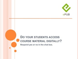 DO YOUR STUDENTS ACCESS
COURSE MATERIAL DIGITALLY?
Respond yes or no in the chat box.
 