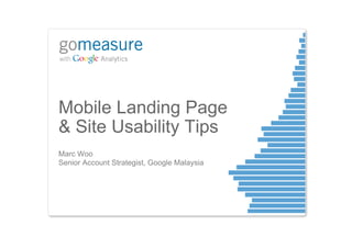 Mobile Landing Page
& Site Usability Tips
Marc Woo
Senior Account Strategist, Google Malaysia
 