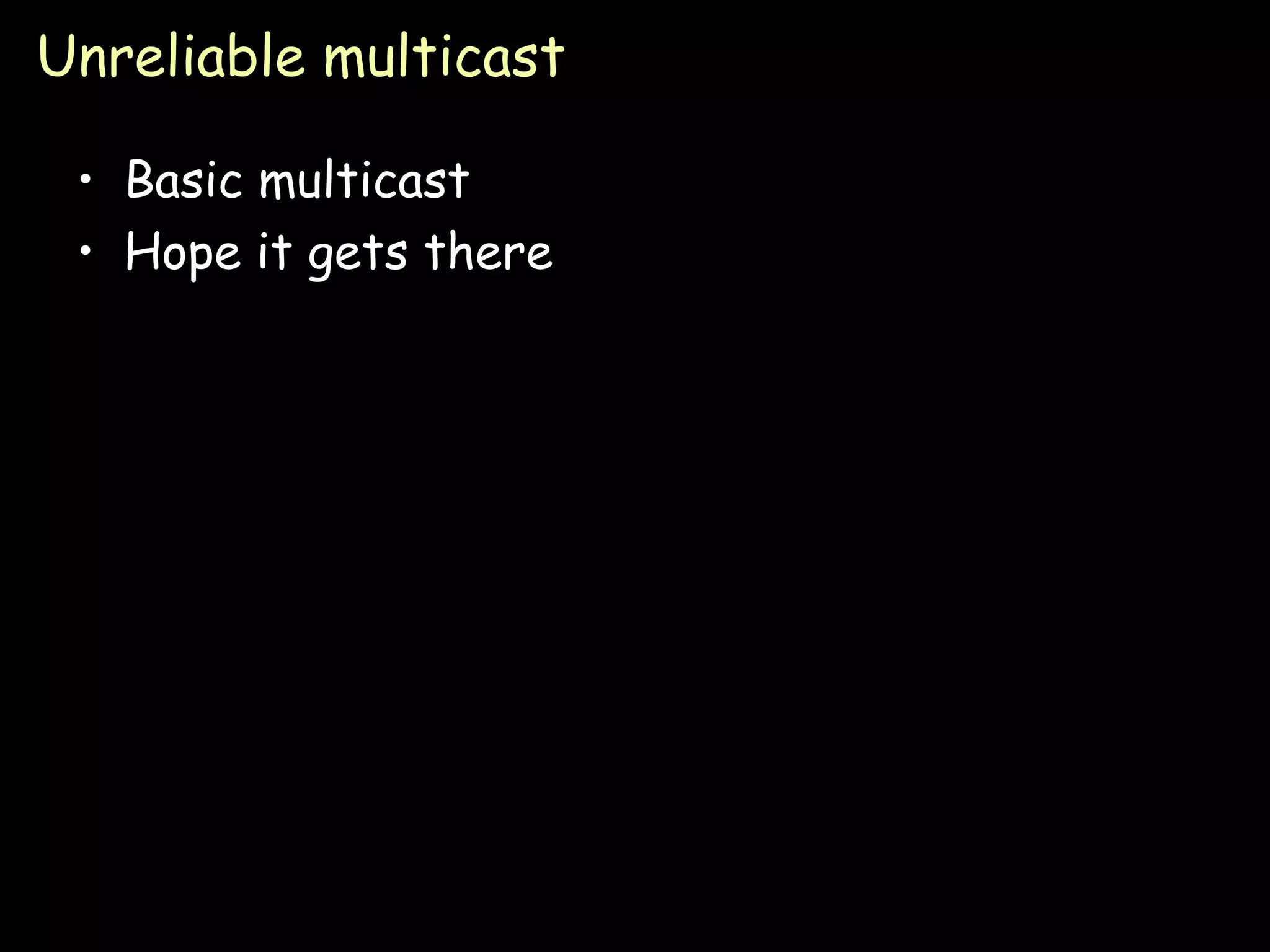 Unreliable multicast Basic multicast Hope it gets there 