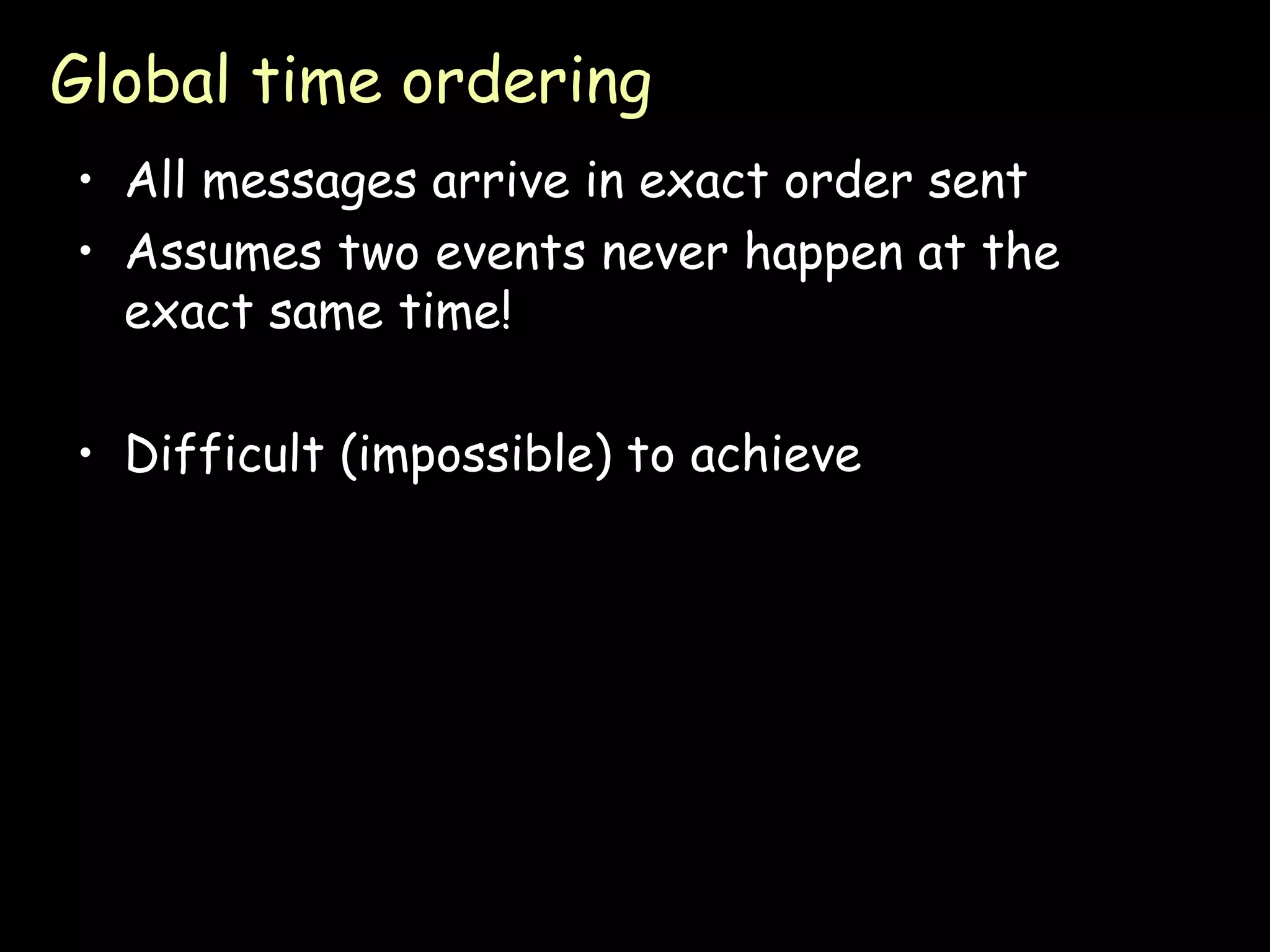 Global time ordering All messages arrive in exact order sent Assumes two events never happen at the exact same time! Difficult (impossible) to achieve 