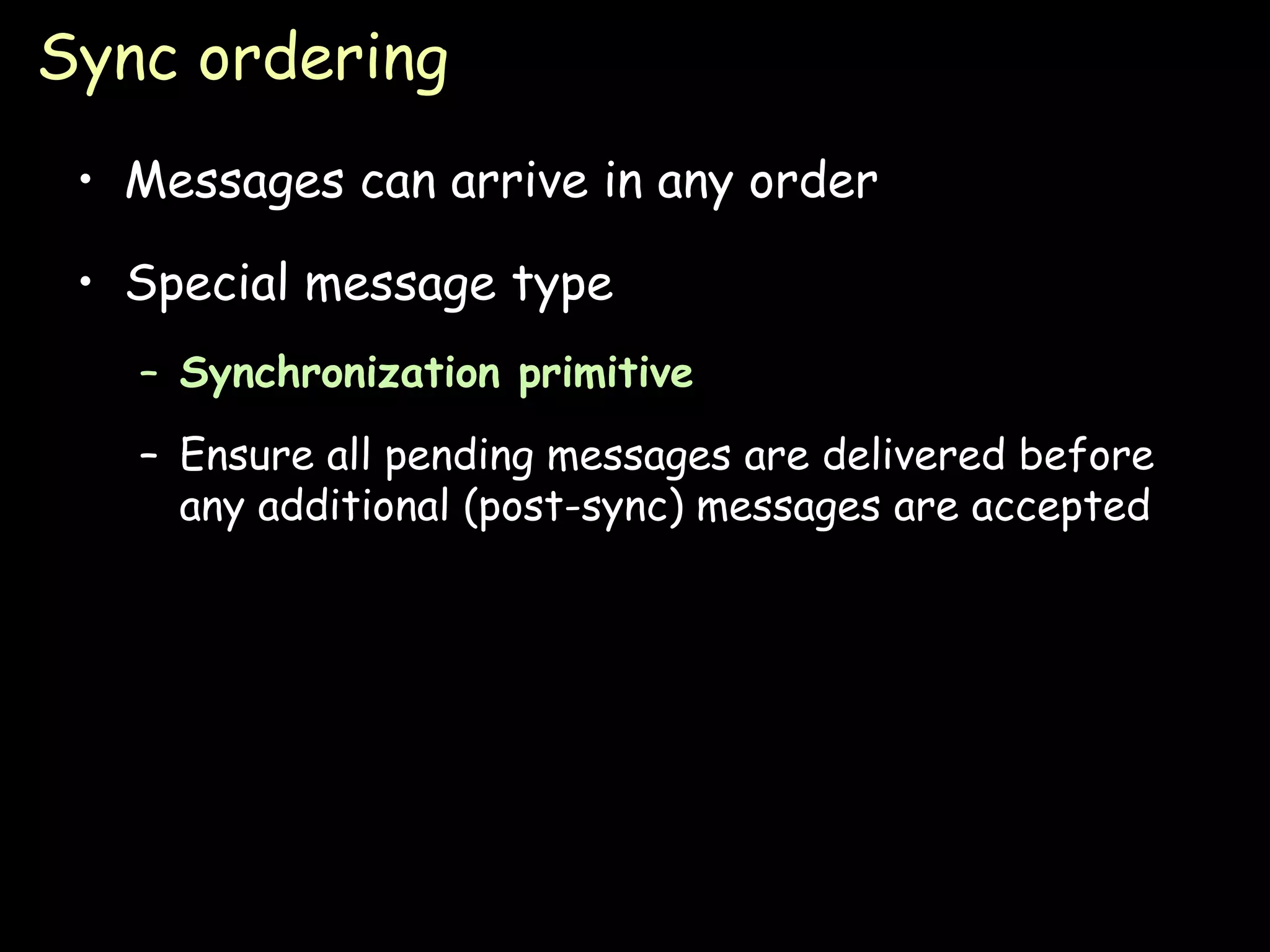 Sync ordering Messages can arrive in any order Special message type Synchronization primitive Ensure all pending messages are delivered before any additional (post-sync) messages are accepted 