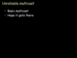 Unreliable multicast Basic multicast Hope it gets there 