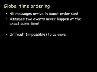 Global time ordering All messages arrive in exact order sent Assumes two events never happen at the exact same time! Difficult (impossible) to achieve 