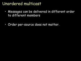 Unordered multicast Messages can be delivered in different order to different members Order per-source does not matter. 