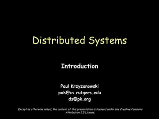 Introduction Paul Krzyzanowski [email_address] [email_address] Distributed Systems Except as otherwise noted, the content of this presentation is licensed under the Creative Commons Attribution 2.5 License. 