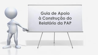 Guia de Apoio
à Construção do
Relatório da PAP
 
