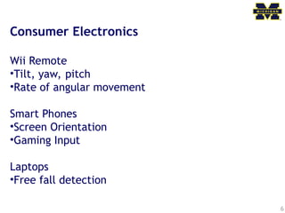 6
Consumer Electronics
Wii Remote
•Tilt, yaw, pitch
•Rate of angular movement
Smart Phones
•Screen Orientation
•Gaming Input
Laptops
•Free fall detection
 