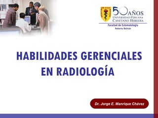 HABILIDADES GERENCIALES
    EN RADIOLOGÍA

              Dr. Jorge E. Manrique Chávez
 