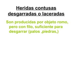 Heridas contusas
desgarradas o laceradas
Son producidas por objeto romo,
pero con filo, suficiente para
desgarrar (palos ,piedras,)
 