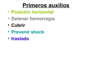 Primeros auxilios
• Posición horizontal
• Detener hemorragia
• Cubrir
• Prevenir shock
• traslado
 