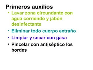 Primeros auxilios
• Lavar zona circundante con
agua corriendo y jabón
desinfectante
• Eliminar todo cuerpo extraño
• Limpiar y secar con gasa
• Pincelar con antiséptico los
bordes
 