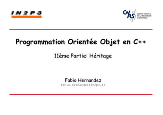 Programmation Orientée Objet en C++
          11ème Partie: Héritage



              Fabio Hernandez
            Fabio.Hernandez@in2p3.fr
 
