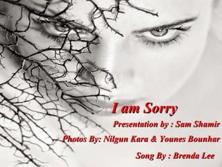 I am Sorry Presentation by : Sam Shamir Photos By: Nilgun Kara & Younes Bounhar Song By : Brenda Lee 
