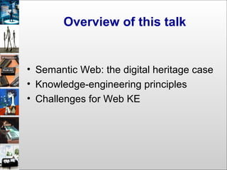 Overview of this talk
• Semantic Web: the digital heritage case
• Knowledge-engineering principles
• Challenges for Web KE
 